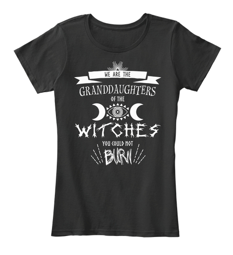 T-shirt saying "We are the granddaughters of the witches you could not burn."